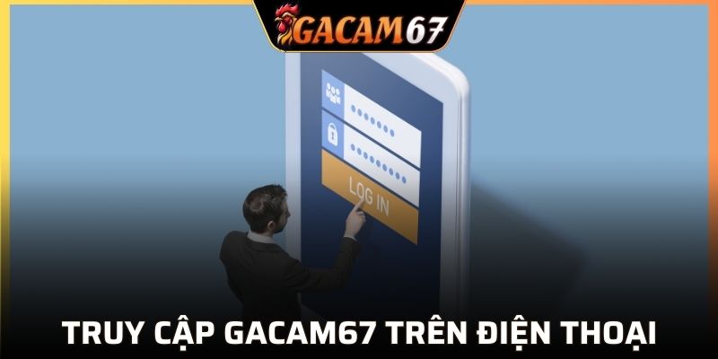 Cách truy cập GACAM67 trên app cực kỳ đơn giản