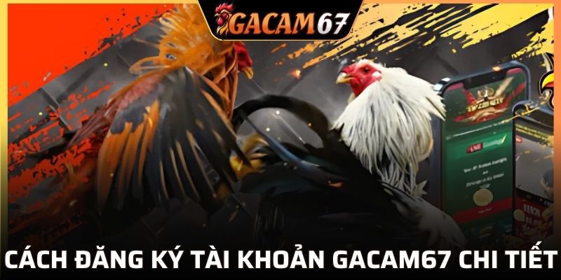 Khám phá các bước gia nhập GACAM67 nhanh gọn nhất
